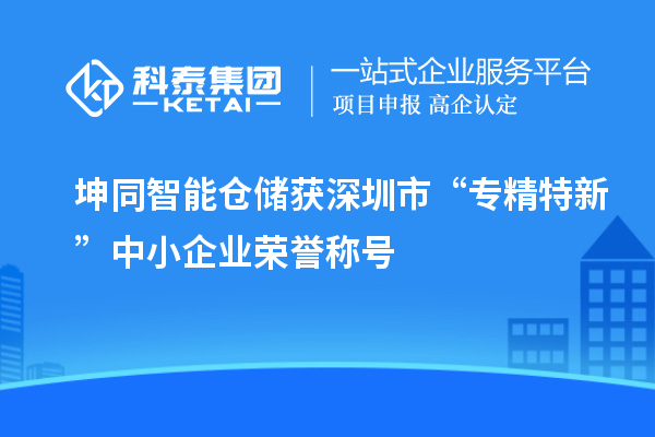 坤同智能倉儲獲深圳市“專精特新”中小企業榮譽稱號