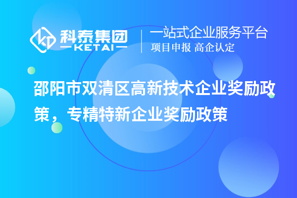 邵陽市雙清區高新技術企業獎勵政策，專精特新企業獎勵政策