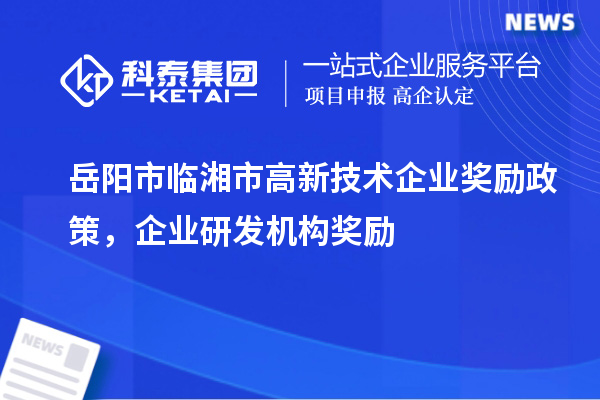 岳陽市臨湘市高新技術企業獎勵政策，企業研發機構獎勵