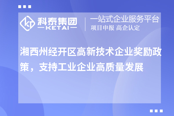 湘西州經開區高新技術企業獎勵政策，支持工業企業高質量發展