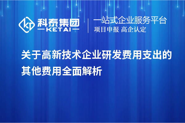 關于高新技術企業研發費用支出的其他費用全面解析