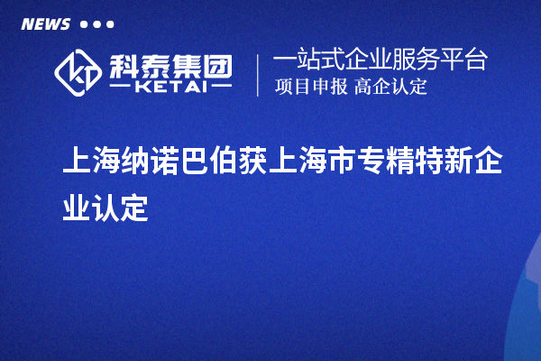 上海納諾巴伯獲上海市專精特新企業(yè)認(rèn)定