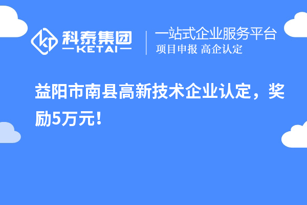 益陽市南縣<a href=http://5511mu.com target=_blank class=infotextkey>高新技術企業(yè)認定</a>，獎勵5萬元！