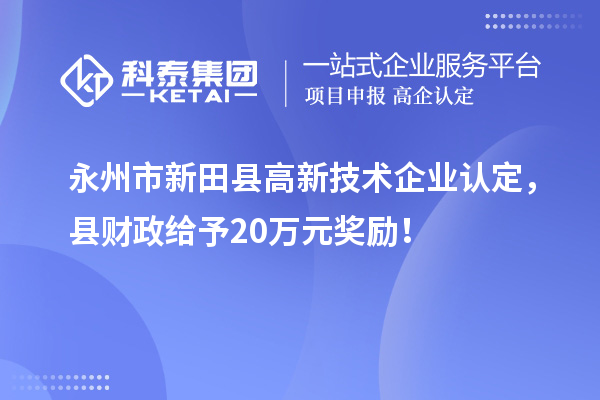 永州市新田縣<a href=http://5511mu.com target=_blank class=infotextkey>高新技術企業認定</a>，縣財政給予20萬元獎勵！