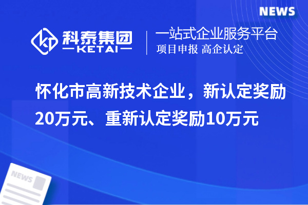 懷化市高新技術企業，新認定獎勵20萬元、重新認定獎勵10萬元