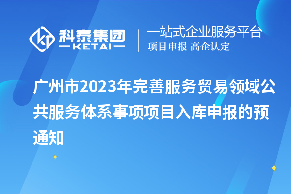 廣州市2023年完善服務貿易領域公共服務體系事項項目入庫申報的預通知