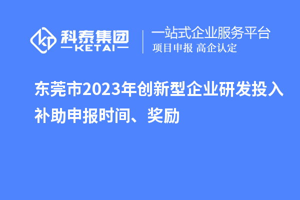 東莞市2023年創新型企業研發投入補助申報時間、獎勵