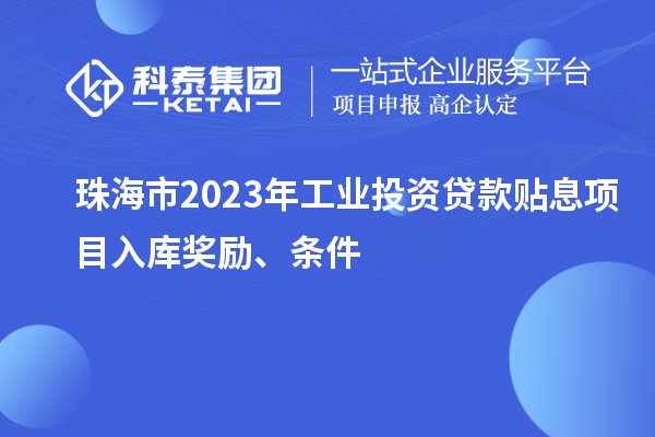 珠海市2023年工業(yè)投資貸款貼息項目入庫獎勵、條件