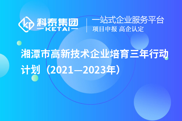 湘潭市高新技術企業培育三年行動計劃（2021—2023年）