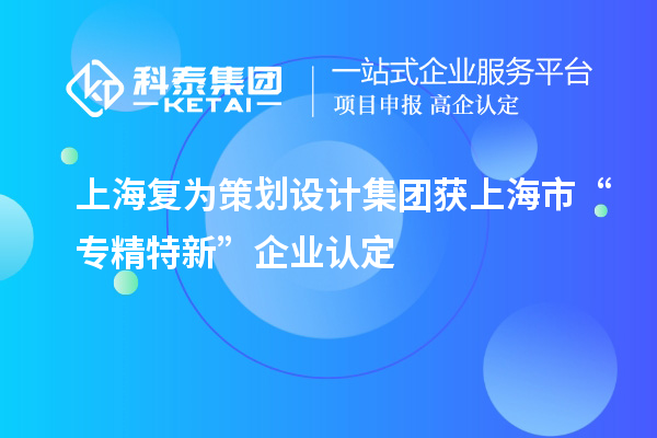 上海復為策劃設計集團獲上海市“專精特新”企業認定