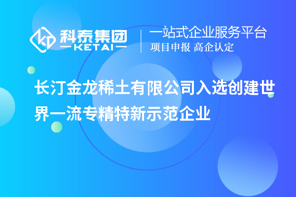 長汀金龍稀土有限公司入選創建世界一流專精特新示范企業