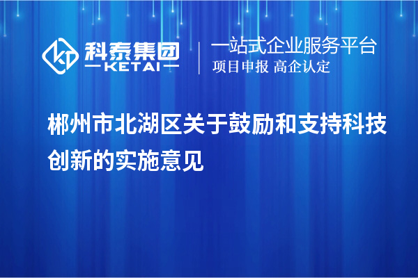 郴州市北湖區關于鼓勵和支持科技創新的實施意見