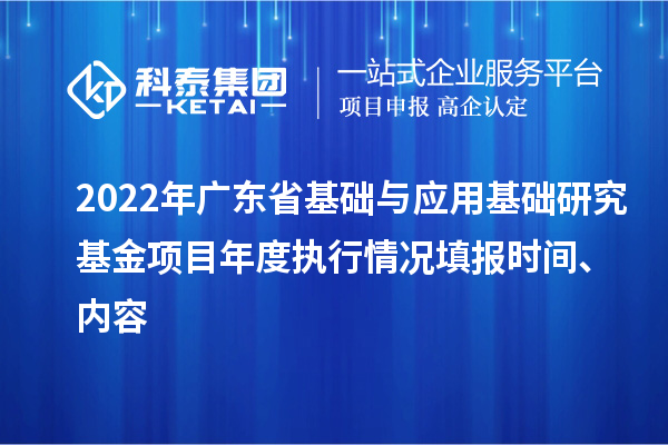 2022年廣東省基礎與應用基礎研究基金項目年度執行情況填報時間、內容