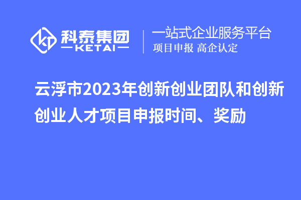 云浮市2023年創新創業團隊和創新創業人才<a href=http://5511mu.com/shenbao.html target=_blank class=infotextkey>項目申報</a>時間、獎勵