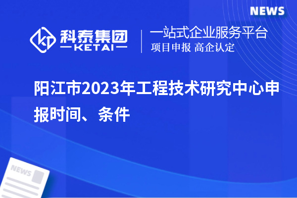 陽江市2023年<a href=http://5511mu.com/fuwu/gongchengzhongxin.html target=_blank class=infotextkey>工程技術研究中心申報</a>時間、條件