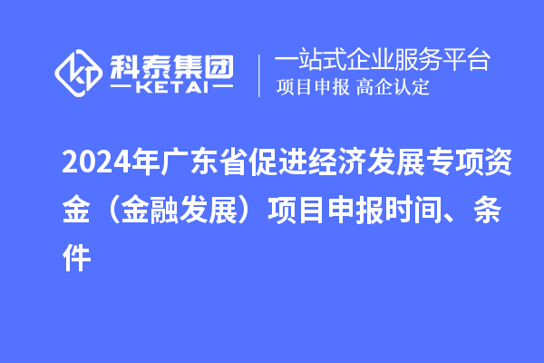 2024年廣東省促進經濟發展專項資金（金融發展）項目申報時間、條件