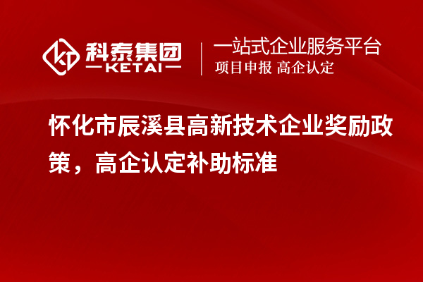 懷化市辰溪縣高新技術企業獎勵政策，高企認定補助標準