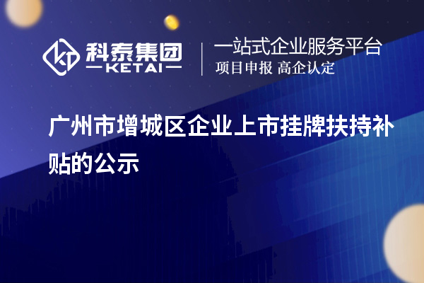 廣州市增城區企業上市掛牌扶持補貼的公示