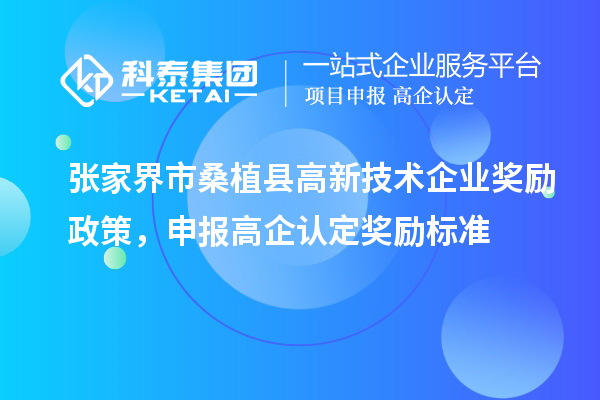 張家界市桑植縣高新技術企業(yè)獎勵政策，申報高企認定獎勵標準