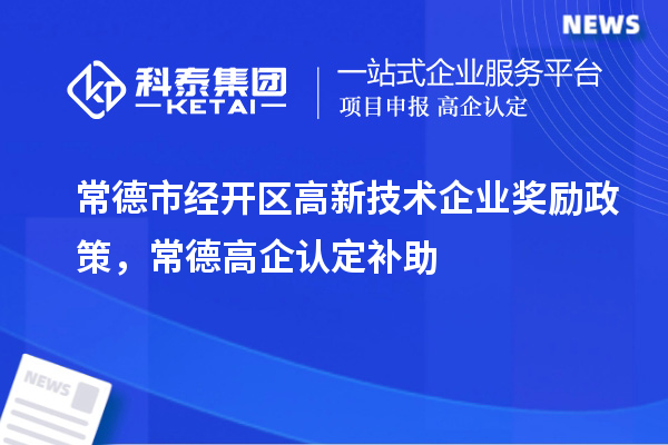 常德市經開區高新技術企業獎勵政策，常德高企認定補助