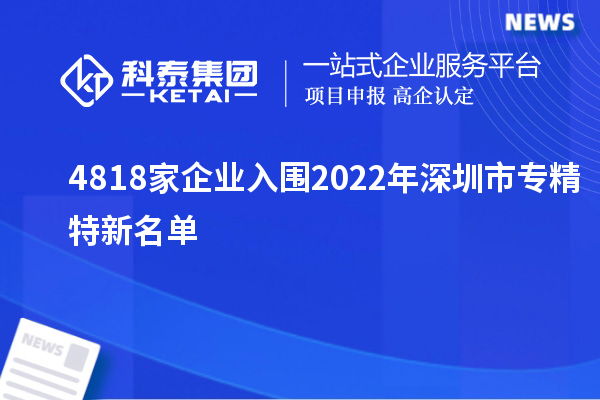 4818家企業入圍2022年深圳市專精特新名單