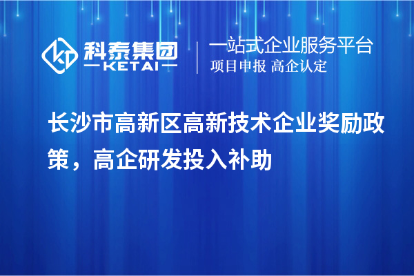 長沙市高新區高新技術企業獎勵政策，高企研發投入補助