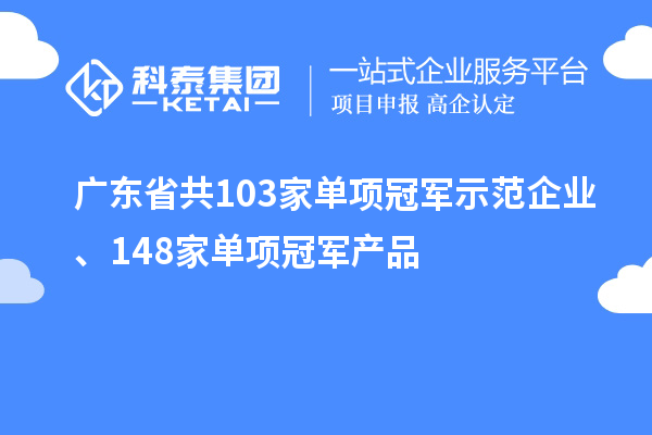 廣東省共103家單項冠軍示范企業、148家單項冠軍產品