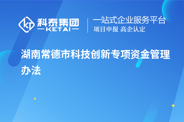 湖南常德市科技創新專項資金管理辦法