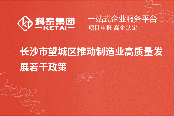 長(zhǎng)沙市望城區(qū)推動(dòng)制造業(yè)高質(zhì)量發(fā)展若干政策