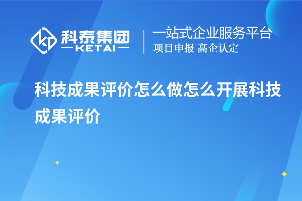 科技成果評價怎么做 怎么開展科技成果評價