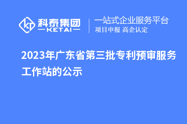 2023年廣東省第三批專利預審服務工作站的公示