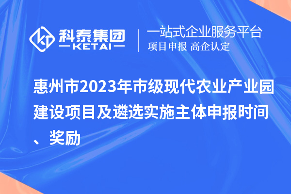 惠州市2023年市級現代農業產業園建設項目及遴選實施主體申報時間、獎勵