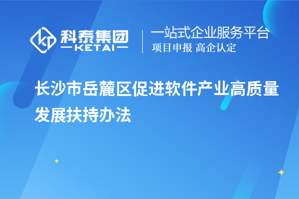 長沙市岳麓區(qū)促進軟件產(chǎn)業(yè)高質(zhì)量發(fā)展扶持辦法