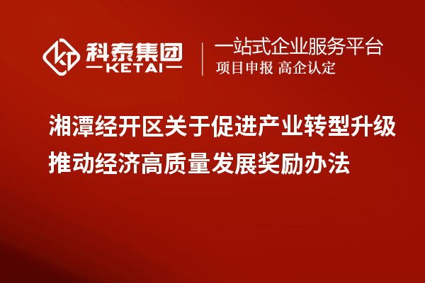 湘潭經開區關于促進產業轉型升級推動經濟高質量發展獎勵辦法