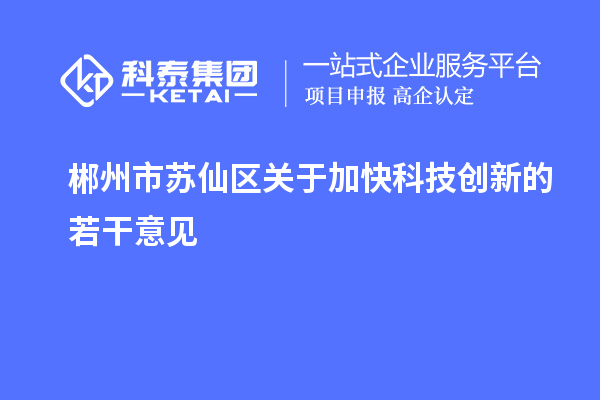 郴州市蘇仙區關于加快科技創新的若干意見