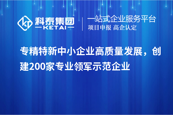 <a href=http://5511mu.com/fuwu/zhuanjingtexin.html target=_blank class=infotextkey>專精特新中小企業(yè)</a>高質(zhì)量發(fā)展，創(chuàng)建200家專業(yè)領(lǐng)軍示范企業(yè)