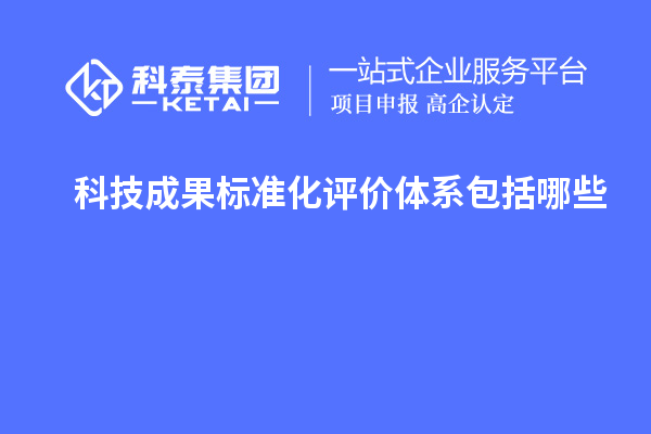 科技成果標(biāo)準(zhǔn)化評價體系包括哪些