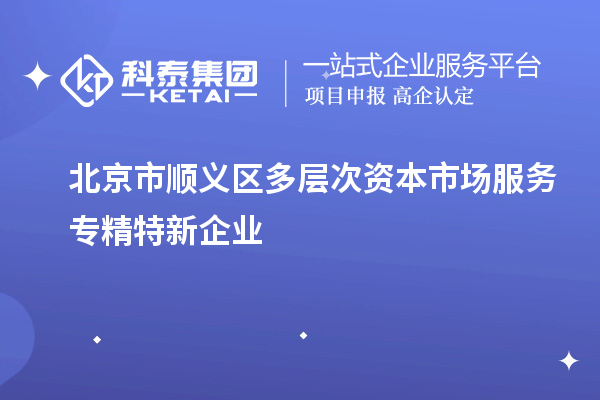 北京市順義區多層次資本市場服務專精特新企業