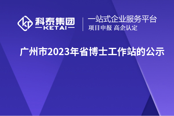 廣州市2023年省博士工作站的公示