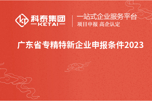 廣東省專精特新企業申報條件2023