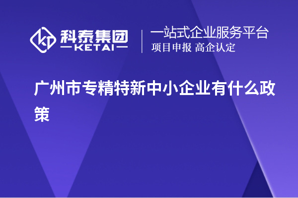 廣州市專精特新中小企業有什么政策