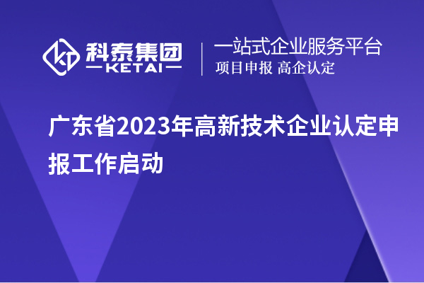 廣東省2023年<a href=http://5511mu.com target=_blank class=infotextkey>高新技術企業(yè)認定</a>申報工作啟動