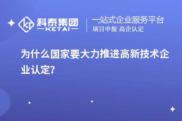 為什么國(guó)家要大力推進(jìn)高新技術(shù)企業(yè)認(rèn)定？