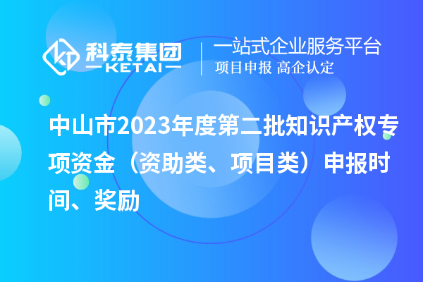 中山市2023年度第二批知識產權專項資金（資助類、項目類）申報時間、獎勵