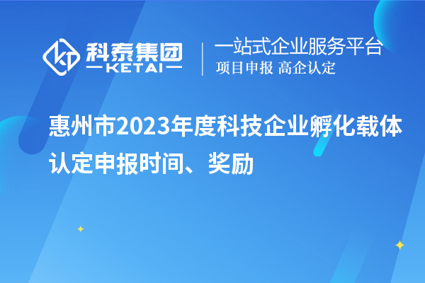 惠州市2023年度科技企業孵化載體認定申報時間、獎勵