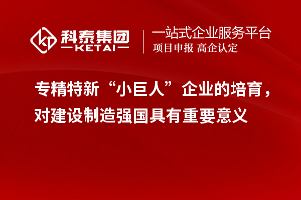 專精特新“小巨人”企業的培育，對建設制造強國具有重要意義