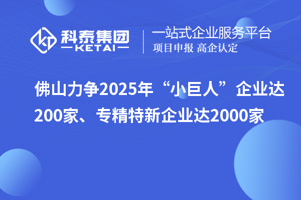 佛山力爭2025年“小巨人”企業(yè)達200家、專精特新企業(yè)達2000家