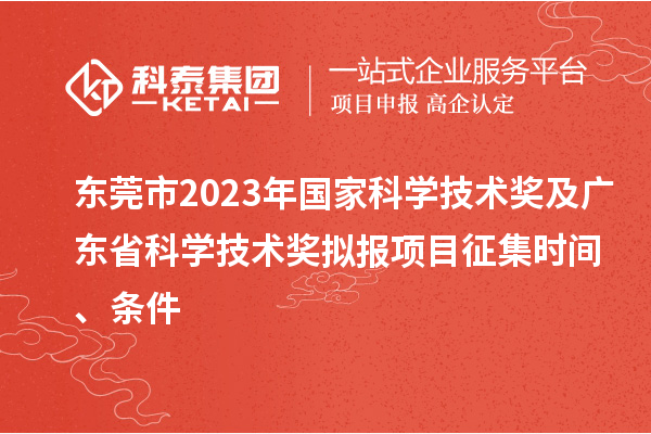 東莞市2023年國家科學技術獎及廣東省科學技術獎擬報項目征集時間、條件