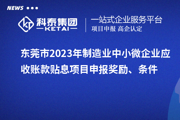 東莞市2023年制造業(yè)中小微企業(yè)應(yīng)收賬款貼息項(xiàng)目申報(bào)獎(jiǎng)勵(lì)、條件