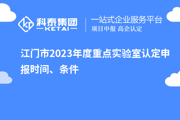 江門市2023年度重點(diǎn)實(shí)驗(yàn)室認(rèn)定申報(bào)時(shí)間、條件